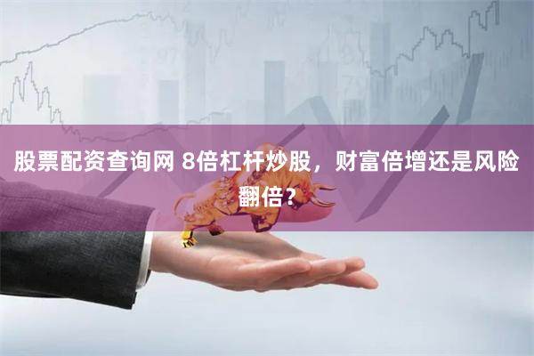 股票配资查询网 8倍杠杆炒股，财富倍增还是风险翻倍？