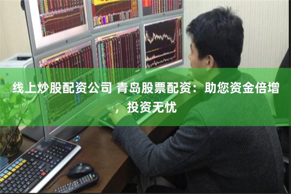 线上炒股配资公司 青岛股票配资：助您资金倍增，投资无忧