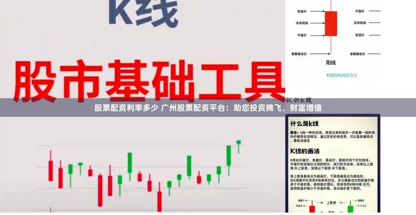 股票配资利率多少 广州股票配资平台：助您投资腾飞，财富增值