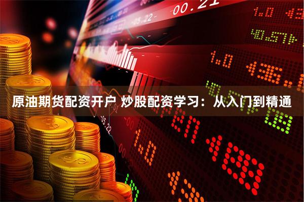 原油期货配资开户 炒股配资学习：从入门到精通