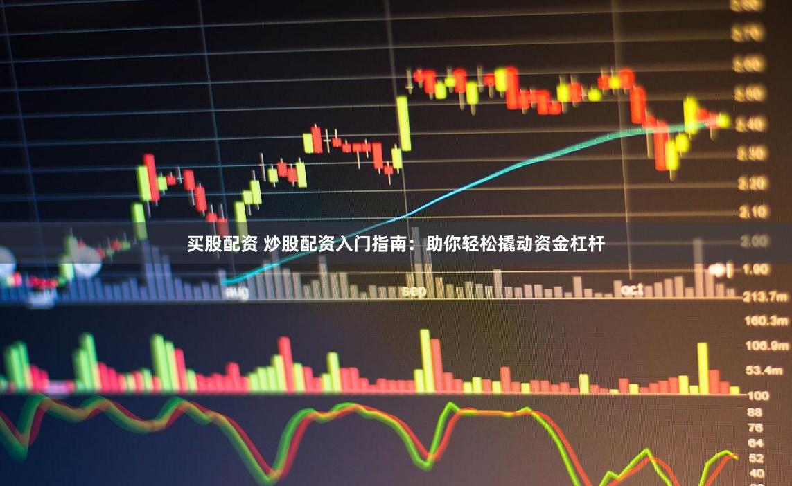 买股配资 炒股配资入门指南：助你轻松撬动资金杠杆