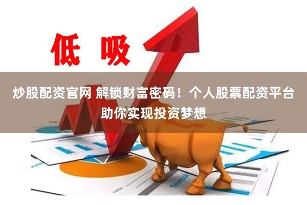 炒股配资官网 解锁财富密码！个人股票配资平台助你实现投资梦想