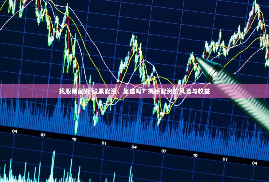 找股票配资 股票配资，靠谱吗？揭秘配资的风险与收益